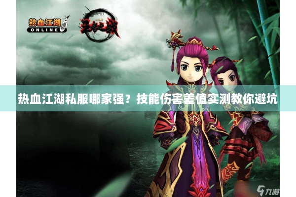 热血江湖私服哪家强？技能伤害差值实测教你避坑