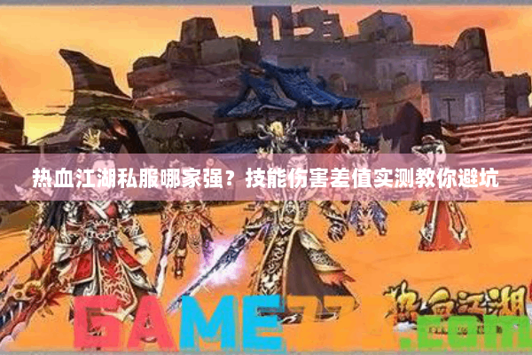 热血江湖私服哪家强？技能伤害差值实测教你避坑