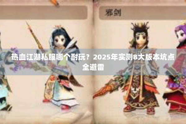 热血江湖私服哪个耐玩?2025年实测8大版本坑点全避雷 热血江湖私服哪个耐玩?2025年实测8大版本坑点全避雷