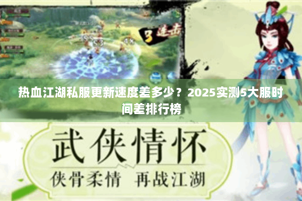 热血江湖私服更新速度差多少?2025实测5大服时间差排行榜 热血江湖私服更新速度差多少?2025实测5大服时间差排行榜