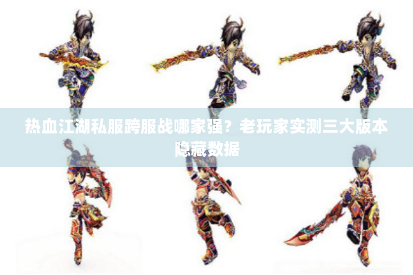 热血江湖私服跨服战哪家强?老玩家实测三大版本隐藏数据 热血江湖私服跨服战哪家强?老玩家实测三大版本隐藏数据