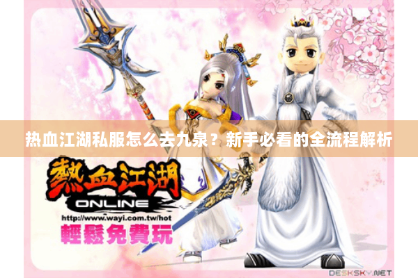 热血江湖私服怎么去九泉？新手必看的全流程解析