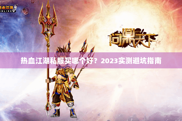 热血江湖私服买哪个好?2023实测避坑指南 热血江湖私服买哪个好?2023实测避坑指南