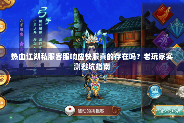 热血江湖私服客服响应快服真的存在吗?老玩家实测避坑指南 热血江湖私服客服响应快服真的存在吗?老玩家实测避坑指南