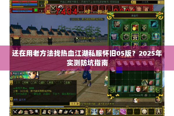还在用老方法找热血江湖私服怀旧05版?2025年实测防坑指南 还在用老方法找热血江湖私服怀旧05版?2025年实测防坑指南