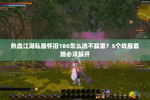 热血江湖私服怀旧180怎么选不踩雷?5个坑服套路必须躲开 热血江湖私服怀旧180怎么选不踩雷?5个坑服套路必须躲开