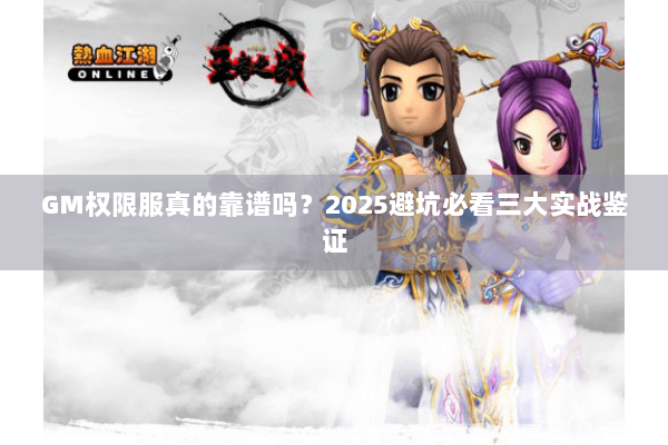 GM权限服真的靠谱吗？2025避坑必看三大实战鉴证