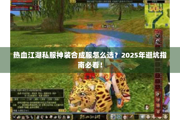 热血江湖私服神装合成服怎么选?2025年避坑指南必看! 热血江湖私服神装合成服怎么选?2025年避坑指南必看!