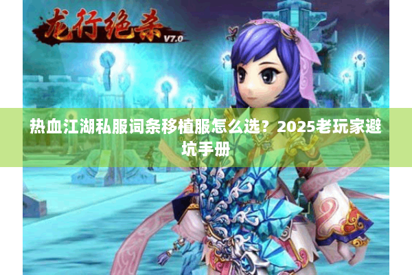 热血江湖私服词条移植服怎么选?2025老玩家避坑手册 热血江湖私服词条移植服怎么选?2025老玩家避坑手册
