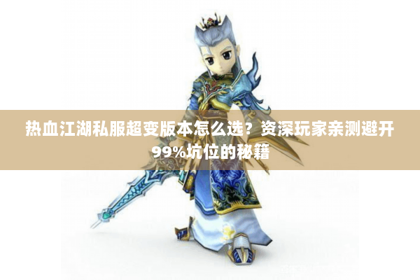 热血江湖私服超变版本怎么选？资深玩家亲测避开99%坑位的秘籍