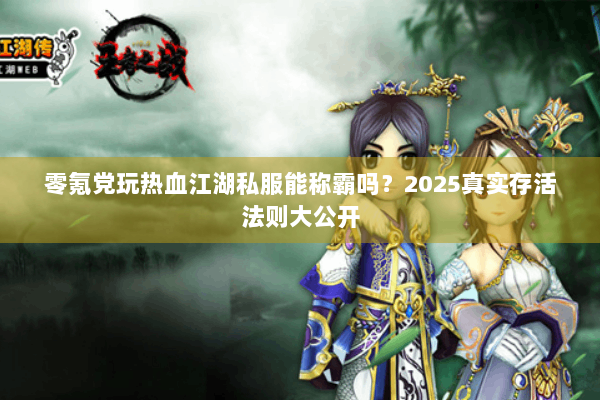 零氪党玩热血江湖私服能称霸吗?2025真实存活法则大公开 零氪党玩热血江湖私服能称霸吗?2025真实存活法则大公开