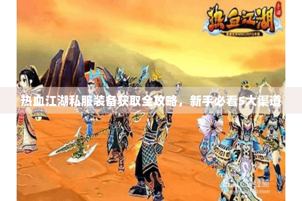 热血江湖私服装备获取全攻略，新手必看5大渠道