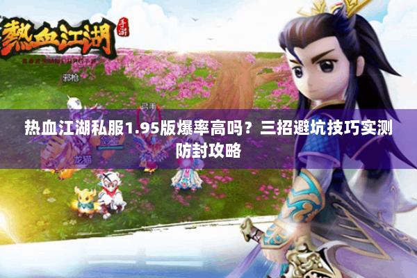 热血江湖私服1.95版爆率高吗？三招避坑技巧实测防封攻略