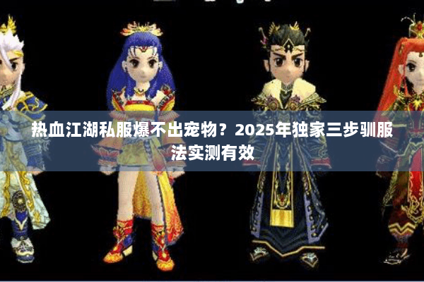 热血江湖私服爆不出宠物？2025年独家三步驯服法实测有效