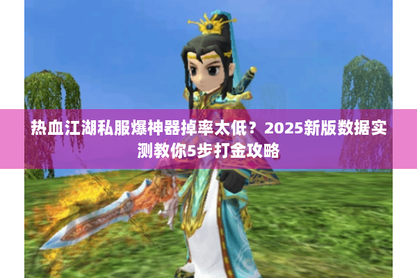 热血江湖私服爆神器掉率太低?2025新版数据实测教你5步打金攻略 热血江湖私服爆神器掉率太低?2025新版数据实测教你5步打金攻略
