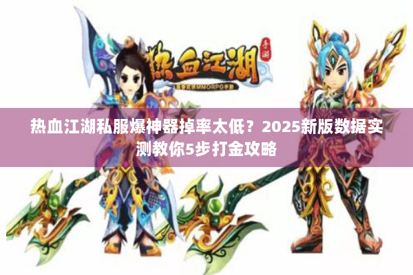 热血江湖私服爆神器掉率太低?2025新版数据实测教你5步打金攻略 热血江湖私服爆神器掉率太低?2025新版数据实测教你5步打金攻略