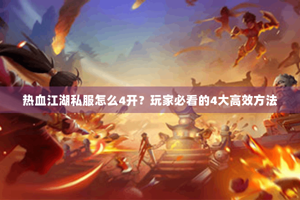 热血江湖私服怎么4开？玩家必看的4大高效方法