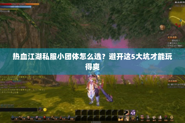 热血江湖私服小团体怎么选?避开这5大坑才能玩得爽 热血江湖私服小团体怎么选?避开这5大坑才能玩得爽