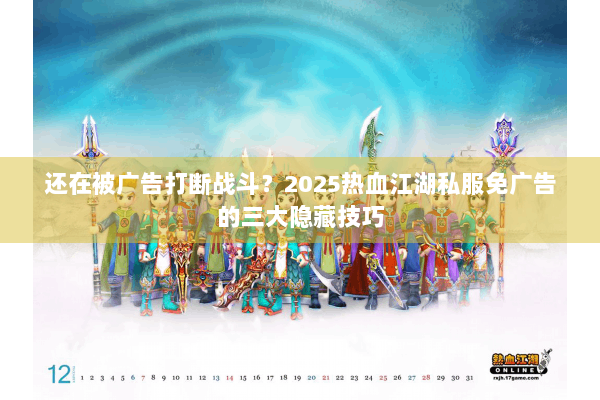 还在被广告打断战斗?2025热血江湖私服免广告的三大隐藏技巧 还在被广告打断战斗?2025热血江湖私服免广告的三大隐藏技巧
