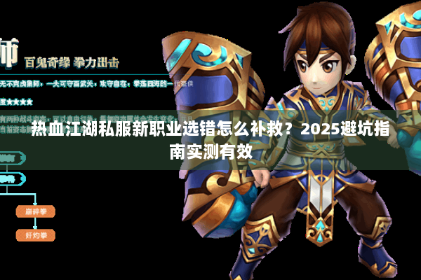 热血江湖私服新职业选错怎么补救?2025避坑指南实测有效 热血江湖私服新职业选错怎么补救?2025避坑指南实测有效