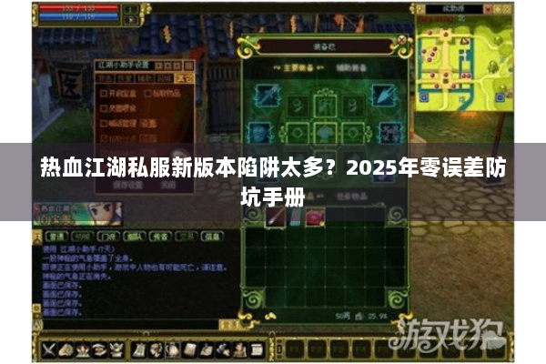 热血江湖私服新版本陷阱太多?2025年零误差防坑手册 热血江湖私服新版本陷阱太多?2025年零误差防坑手册