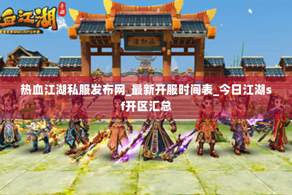 热血江湖私服发布网_最新开服时间表_今日江湖sf开区汇总