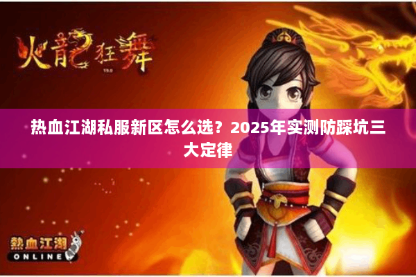 热血江湖私服新区怎么选?2025年实测防踩坑三大定律 热血江湖私服新区怎么选?2025年实测防踩坑三大定律
