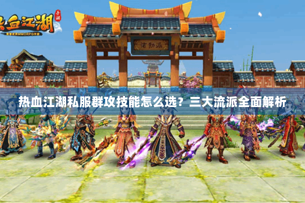 热血江湖私服群攻技能怎么选？三大流派全面解析