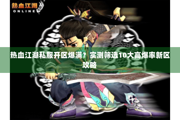 热血江湖私服开区爆满?实测筛选10大高爆率新区攻略 热血江湖私服开区爆满?实测筛选10大高爆率新区攻略