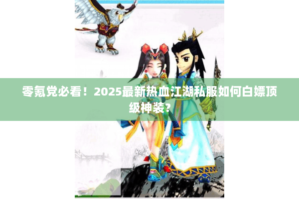 零氪党必看！2025最新热血江湖私服如何白嫖顶级神装？