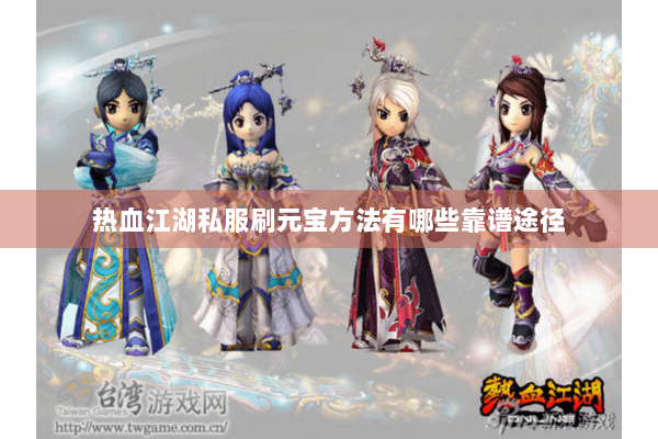 热血江湖私服刷元宝方法有哪些靠谱途径 热血江湖私服刷元宝方法有哪些靠谱途径