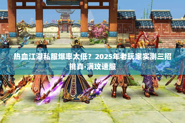 热血江湖私服爆率太低?2025年老玩家实测三招挑真·满攻速服 热血江湖私服爆率太低?2025年老玩家实测三招挑真·满攻速服
