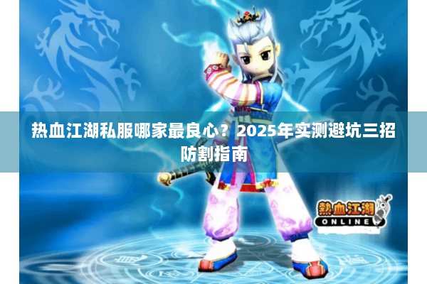 热血江湖私服哪家最良心？2025年实测避坑三招防割指南