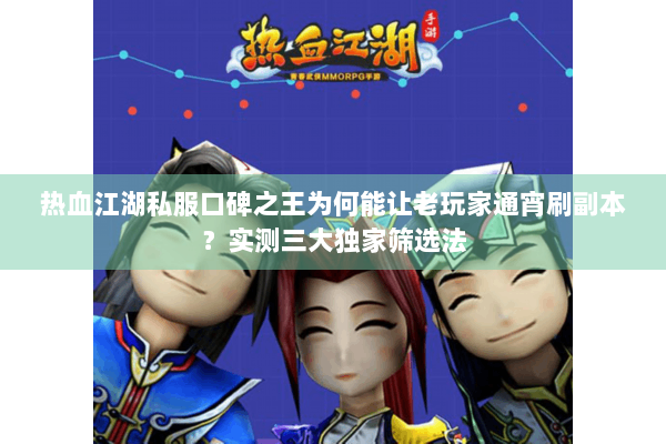 热血江湖私服口碑之王为何能让老玩家通宵刷副本？实测三大独家筛选法