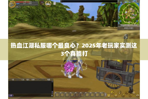 热血江湖私服哪个最良心？2025年老玩家实测这3个真能打