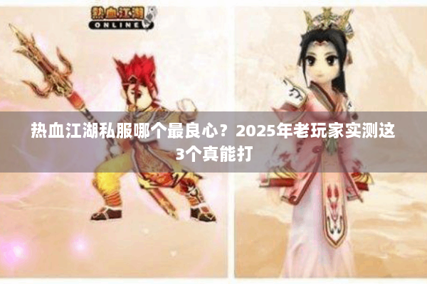 热血江湖私服哪个最良心？2025年老玩家实测这3个真能打