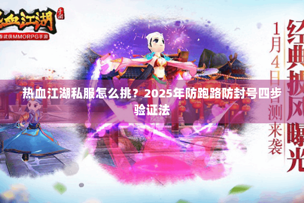 热血江湖私服怎么挑？2025年防跑路防封号四步验证法