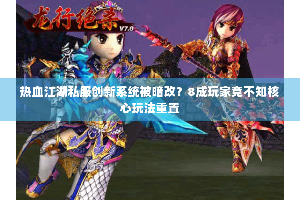 热血江湖私服创新系统被暗改?8成玩家竟不知核心玩法重置 热血江湖私服创新系统被暗改?8成玩家竟不知核心玩法重置