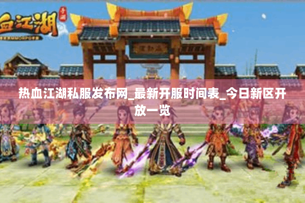 热血江湖私服发布网_最新开服时间表_今日新区开放一览 热血江湖私服发布网_最新开服时间表_今日新区开放一览