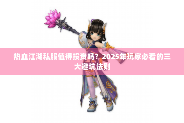 热血江湖私服值得投资吗?2025年玩家必看的三大避坑法则 热血江湖私服值得投资吗?2025年玩家必看的三大避坑法则