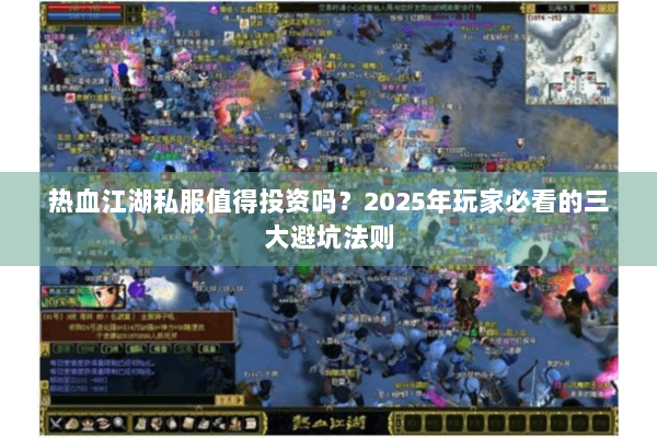 热血江湖私服值得投资吗?2025年玩家必看的三大避坑法则 热血江湖私服值得投资吗?2025年玩家必看的三大避坑法则