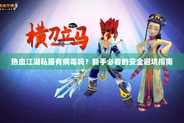 热血江湖私服有病毒吗?新手必看的安全避坑指南 热血江湖私服有病毒吗?新手必看的安全避坑指南