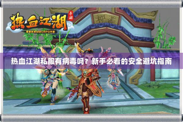 热血江湖私服有病毒吗?新手必看的安全避坑指南 热血江湖私服有病毒吗?新手必看的安全避坑指南