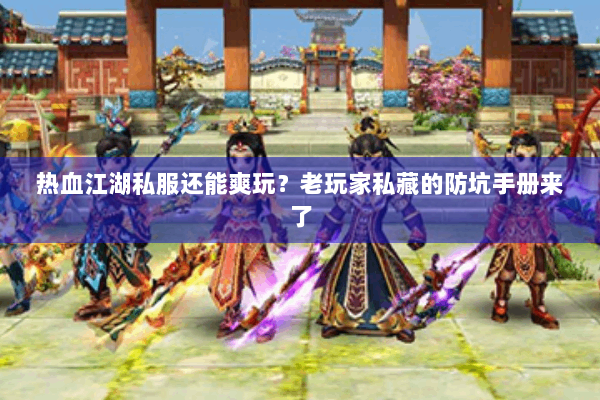 热血江湖私服还能爽玩?老玩家私藏的防坑手册来了 热血江湖私服还能爽玩?老玩家私藏的防坑手册来了