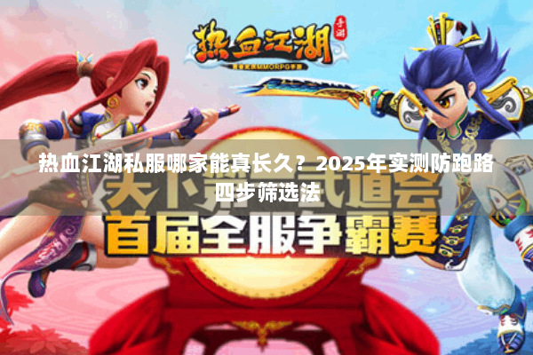 热血江湖私服哪家能真长久？2025年实测防跑路四步筛选法