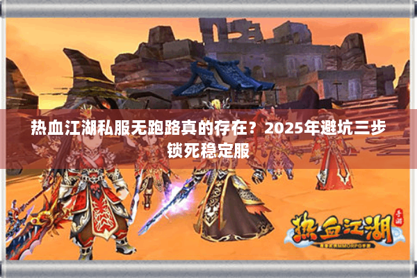 热血江湖私服无跑路真的存在?2025年避坑三步锁死稳定服 热血江湖私服无跑路真的存在?2025年避坑三步锁死稳定服