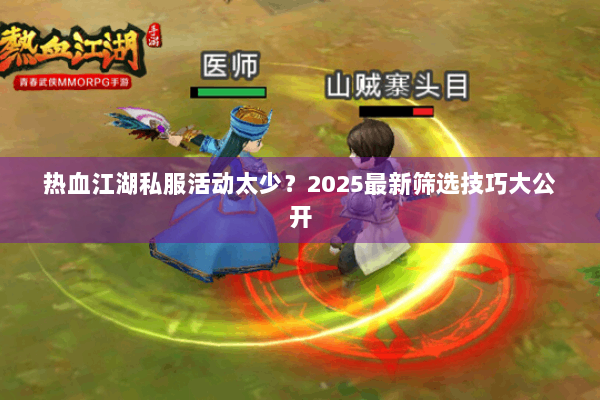 热血江湖私服活动太少?2025最新筛选技巧大公开 热血江湖私服活动太少?2025最新筛选技巧大公开