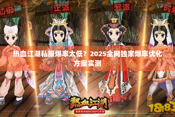 热血江湖私服爆率太低?2025全网独家爆率优化方案实测 热血江湖私服爆率太低?2025全网独家爆率优化方案实测