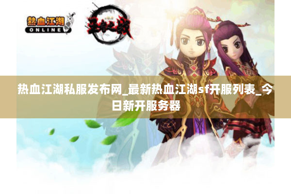 热血江湖私服发布网_最新热血江湖sf开服列表_今日新开服务器