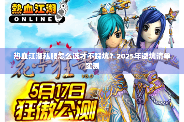 热血江湖私服怎么选才不踩坑?2025年避坑清单实测 热血江湖私服怎么选才不踩坑?2025年避坑清单实测